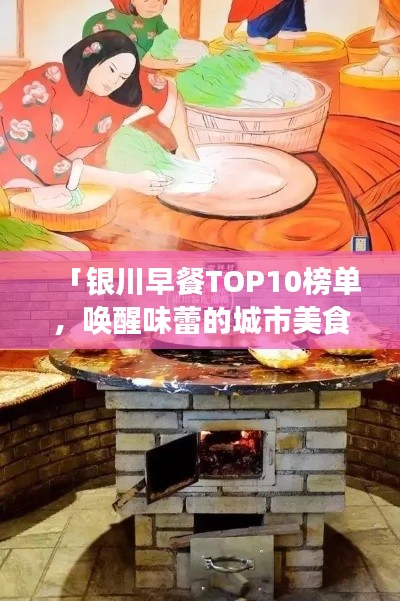 「银川早餐TOP10榜单，唤醒味蕾的城市美食盛宴」