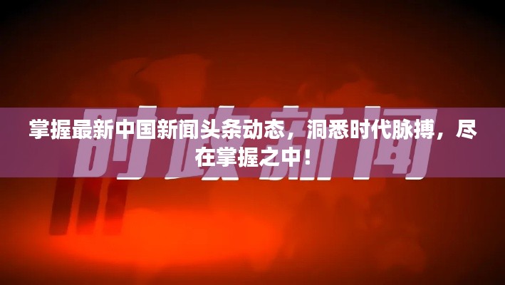掌握最新中国新闻头条动态，洞悉时代脉搏，尽在掌握之中！