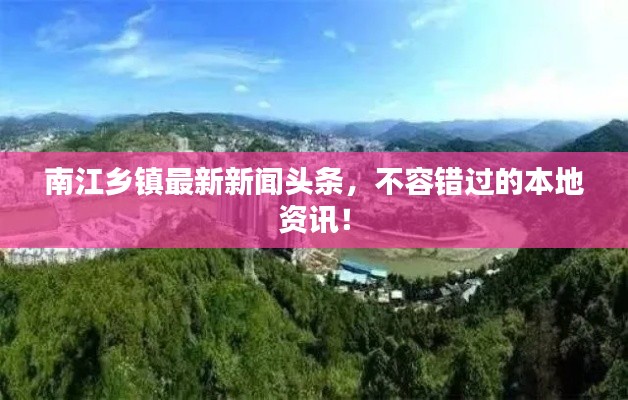 南江乡镇最新新闻头条，不容错过的本地资讯！