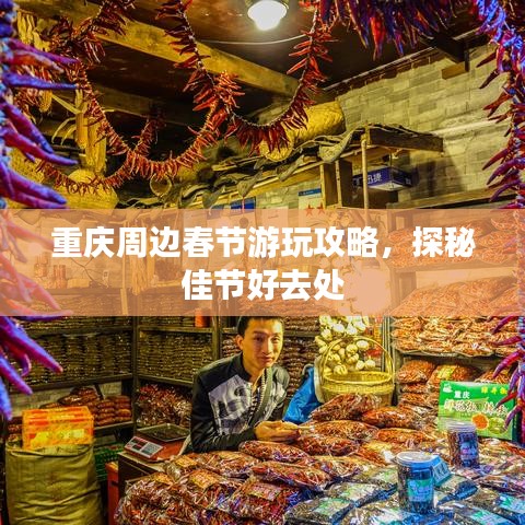 重庆周边春节游玩攻略，探秘佳节好去处