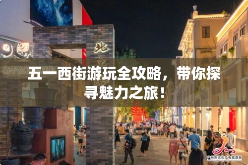 五一西街游玩全攻略，带你探寻魅力之旅！
