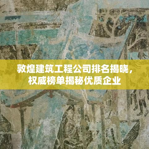 敦煌建筑工程公司排名揭晓，权威榜单揭秘优质企业