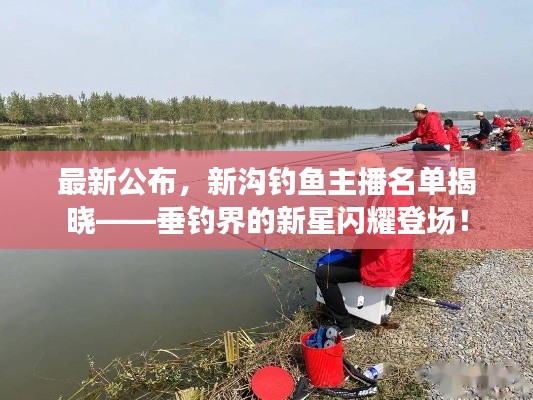 最新公布，新沟钓鱼主播名单揭晓——垂钓界的新星闪耀登场！