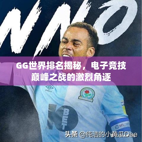 GG世界排名揭秘，电子竞技巅峰之战的激烈角逐