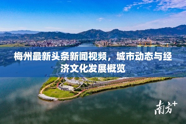梅州最新头条新闻视频，城市动态与经济文化发展概览