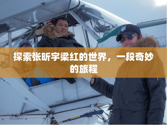 探索张昕宇梁红的世界，一段奇妙的旅程