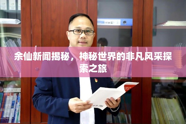 余仙新闻揭秘，神秘世界的非凡风采探索之旅