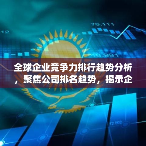 全球企业竞争力排行趋势分析，聚焦公司排名趋势，揭示企业竞争力变化！