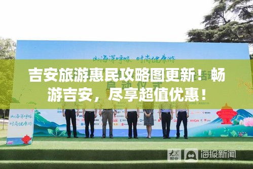 吉安旅游惠民攻略图更新！畅游吉安，尽享超值优惠！