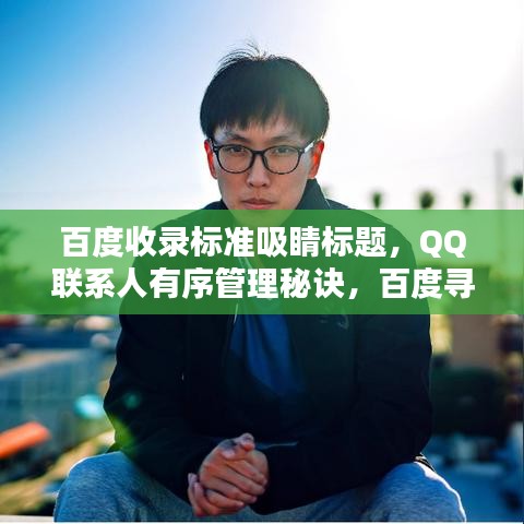 百度收录标准吸睛标题，QQ联系人有序管理秘诀，百度寻找QQ个性分组！