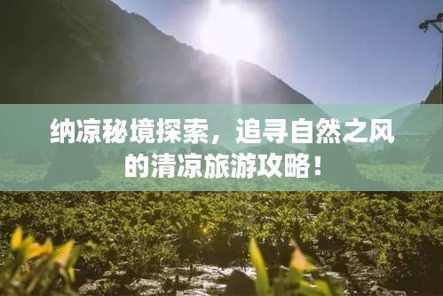 纳凉秘境探索，追寻自然之风的清凉旅游攻略！