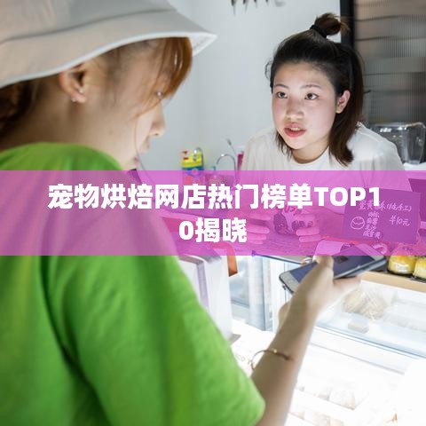 宠物烘焙网店热门榜单TOP10揭晓