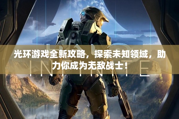 光环游戏全新攻略，探索未知领域，助力你成为无敌战士！