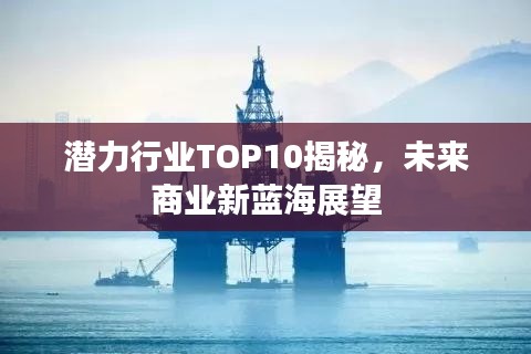 潜力行业TOP10揭秘，未来商业新蓝海展望