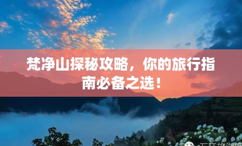 梵净山探秘攻略，你的旅行指南必备之选！