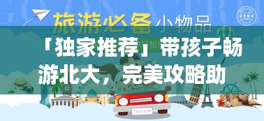 「独家推荐」带孩子畅游北大，完美攻略助你轻松出行！