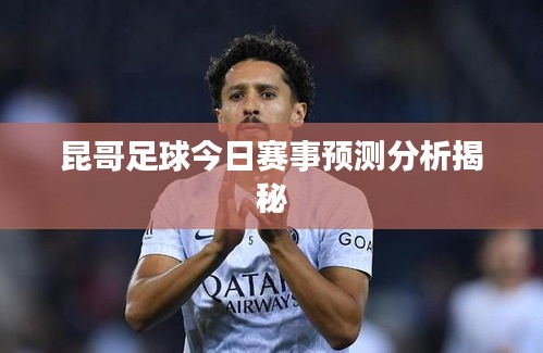 昆哥足球今日赛事预测分析揭秘