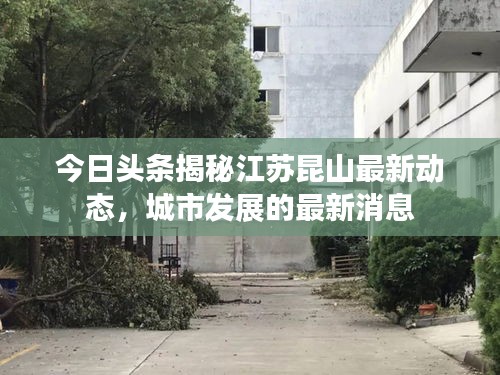 今日头条揭秘江苏昆山最新动态，城市发展的最新消息