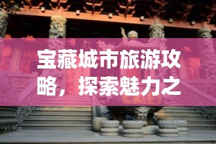 宝藏城市旅游攻略，探索魅力之城的未知魅力