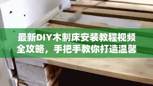 最新DIY木制床安装教程视频全攻略，手把手教你打造温馨床榻