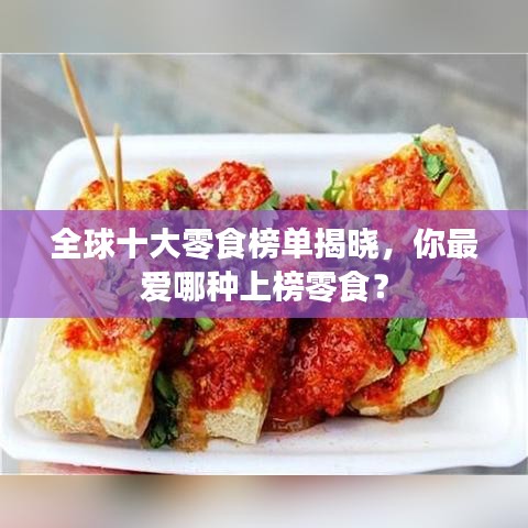 全球十大零食榜单揭晓，你最爱哪种上榜零食？
