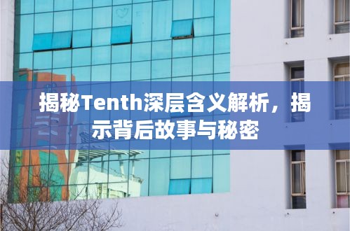 揭秘Tenth深层含义解析，揭示背后故事与秘密