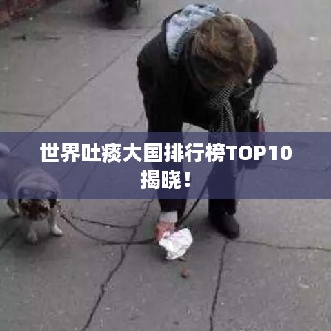 世界吐痰大国排行榜TOP10揭晓！