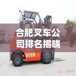 合肥叉车公司排名揭晓，行业影响力不容小觑