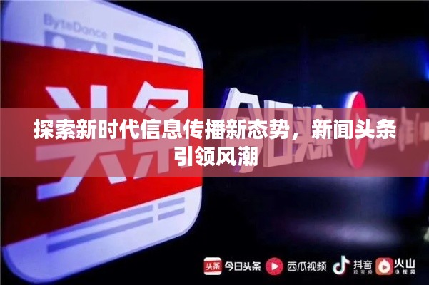 探索新时代信息传播新态势，新闻头条引领风潮