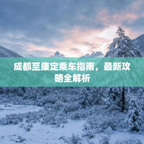 成都至康定乘车指南，最新攻略全解析