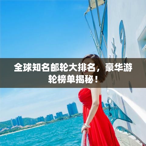 全球知名邮轮大排名，豪华游轮榜单揭秘！