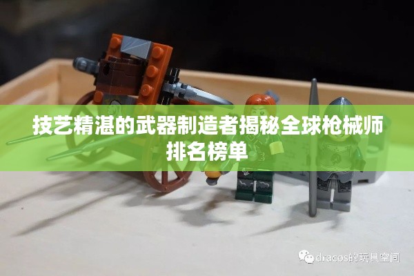 技艺精湛的武器制造者揭秘全球枪械师排名榜单