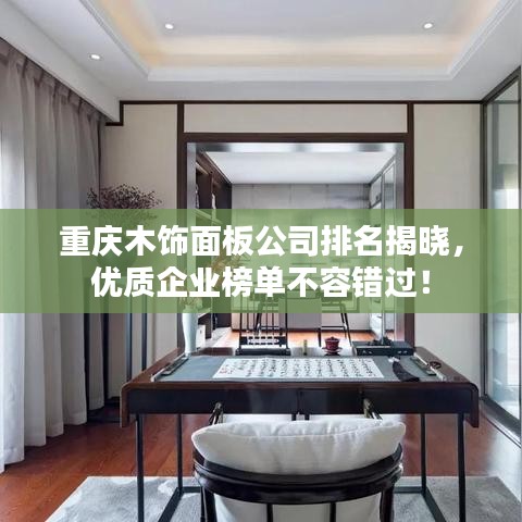 重庆木饰面板公司排名揭晓，优质企业榜单不容错过！