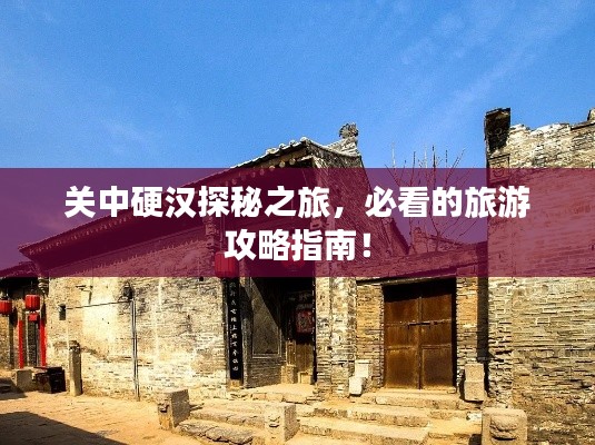 关中硬汉探秘之旅，必看的旅游攻略指南！