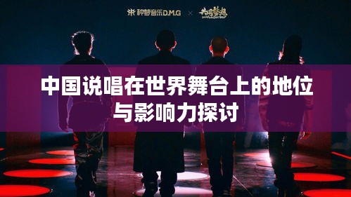 中国说唱在世界舞台上的地位与影响力探讨