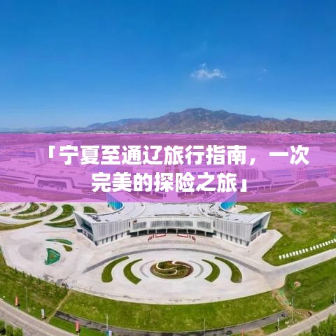 「宁夏至通辽旅行指南，一次完美的探险之旅」