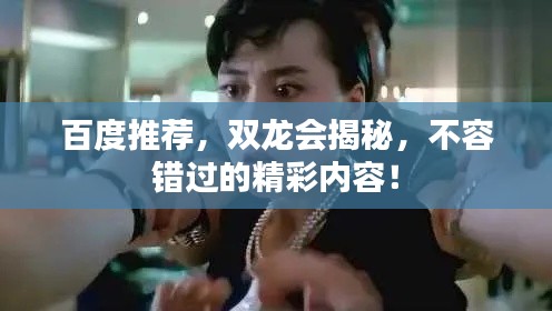 百度推荐，双龙会揭秘，不容错过的精彩内容！