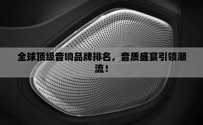 全球顶级音响品牌排名，音质盛宴引领潮流！
