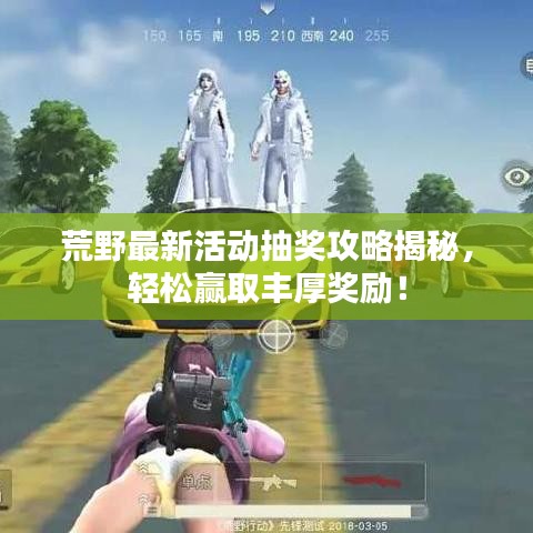荒野最新活动抽奖攻略揭秘，轻松赢取丰厚奖励！