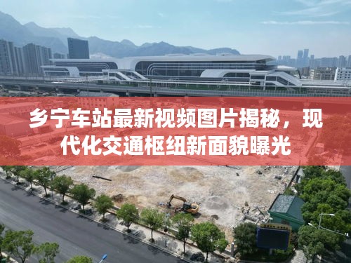 乡宁车站最新视频图片揭秘，现代化交通枢纽新面貌曝光