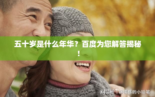 五十岁是什么年华？百度为您解答揭秘！