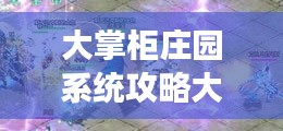 大掌柜庄园系统攻略大全，最新指南助你轻松玩转游戏！