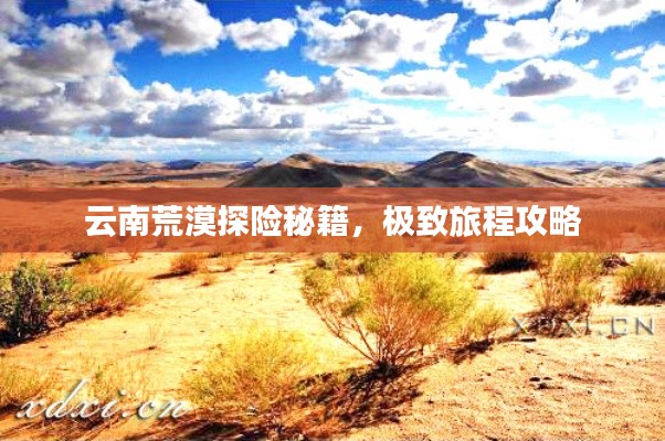 云南荒漠探险秘籍，极致旅程攻略