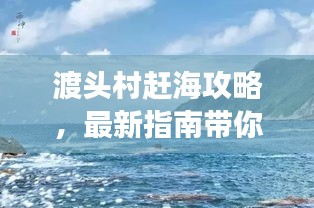 渡头村赶海攻略，最新指南带你玩转海边之旅！