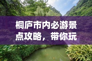 桐庐市内必游景点攻略，带你玩转山水之城！