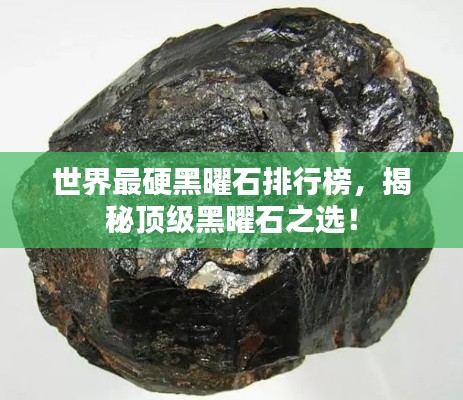 世界最硬黑曜石排行榜，揭秘顶级黑曜石之选！
