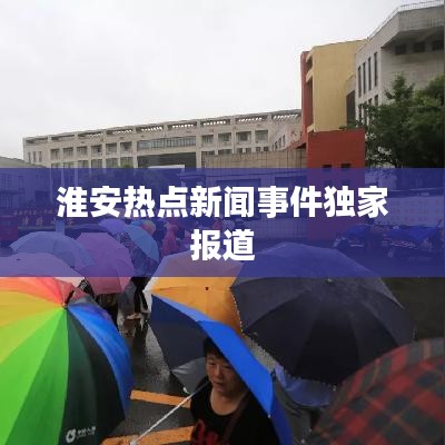 淮安热点新闻事件独家报道