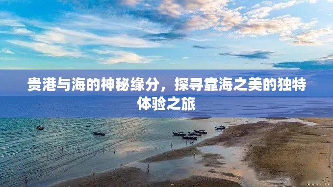 贵港与海的神秘缘分，探寻靠海之美的独特体验之旅