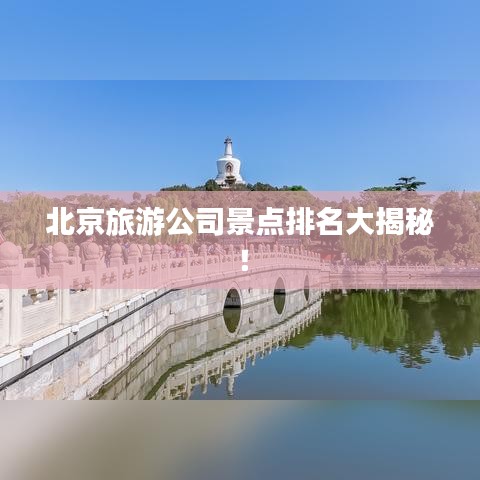 北京旅游公司景点排名大揭秘！