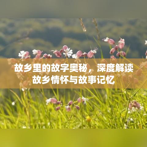 故乡里的故字奥秘，深度解读故乡情怀与故事记忆